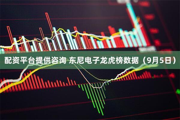 配资平台提供咨询 东尼电子龙虎榜数据（9月5日）