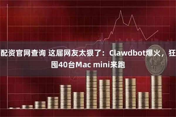 配资官网查询 这届网友太狠了：Clawdbot爆火，狂囤40台Mac mini来跑