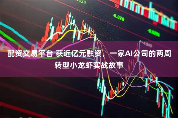 配资交易平台 获近亿元融资，一家AI公司的两周转型小龙虾实战故事
