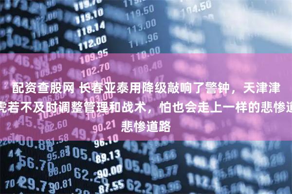 配资查股网 长春亚泰用降级敲响了警钟,天津津门虎若不及时调整管理和战术,怕也会走上一样的悲惨道路